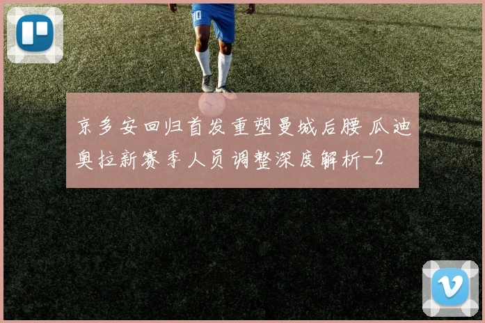 京多安回归首发重塑曼城后腰 瓜迪奥拉新赛季人员调整深度解析