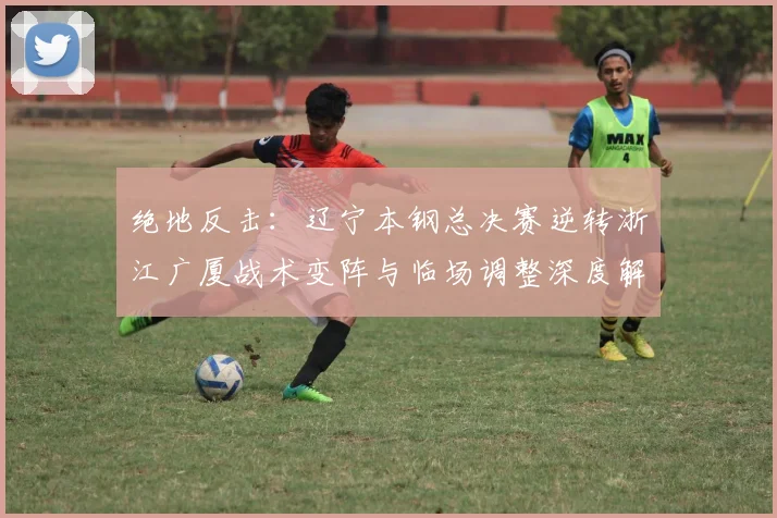 绝地反击：辽宁本钢总决赛逆转浙江广厦战术变阵与临场调整深度解析