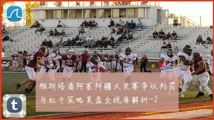 维斯塔潘阿塞拜疆大奖赛争议判罚与红牛策略复盘全视角解析