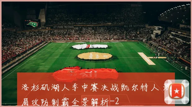 洛杉矶湖人季中赛决战凯尔特人 浓眉攻防制霸全景解析