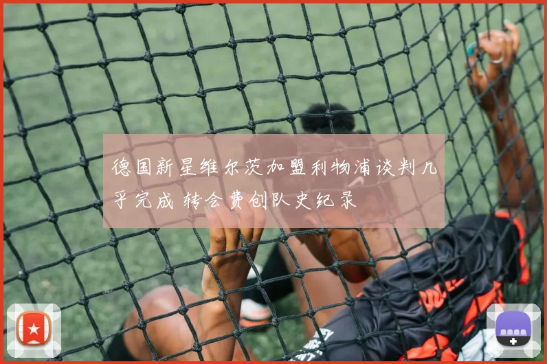 德国新星维尔茨加盟利物浦谈判几乎完成 转会费创队史纪录