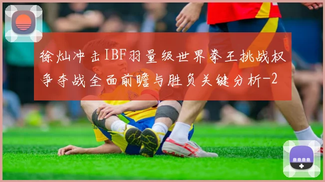 徐灿冲击IBF羽量级世界拳王挑战权争夺战全面前瞻与胜负关键分析