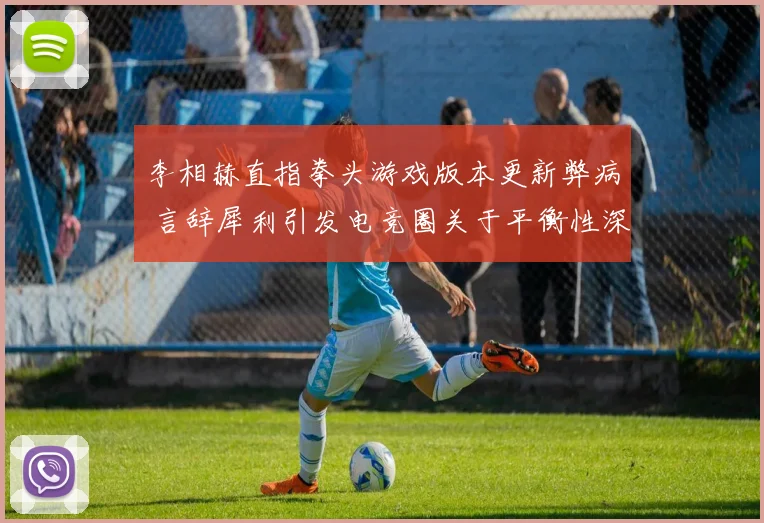 李相赫直指拳头游戏版本更新弊病 言辞犀利引发电竞圈关于平衡性深思